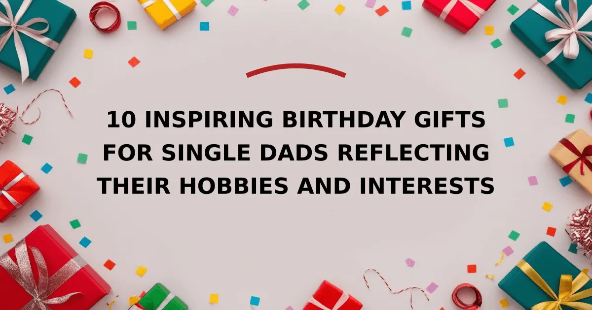 10 Inspiring Birthday Gifts for Single Dads Reflecting Their Hobbies and Interests